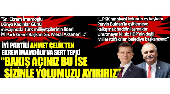 İYİ Partili Ahmet Çelikten Ekrem İmamoğluna sert tepki: Bakış açınız bu ise yolumuzu ayırırız 