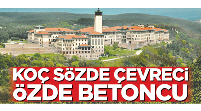 KOÇ sözde çevreci özde betoncu