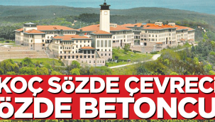 KOÇ sözde çevreci özde betoncu