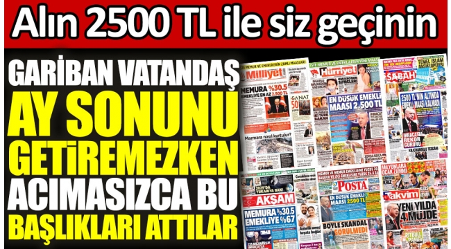 Gariban vatandaş ay sonunu getiremezken acımasızca bu başlıkları attılar. Alın 2500 TL ile siz geçinin