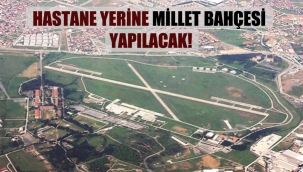 Hastane yerine millet bahçesi yapılacak!