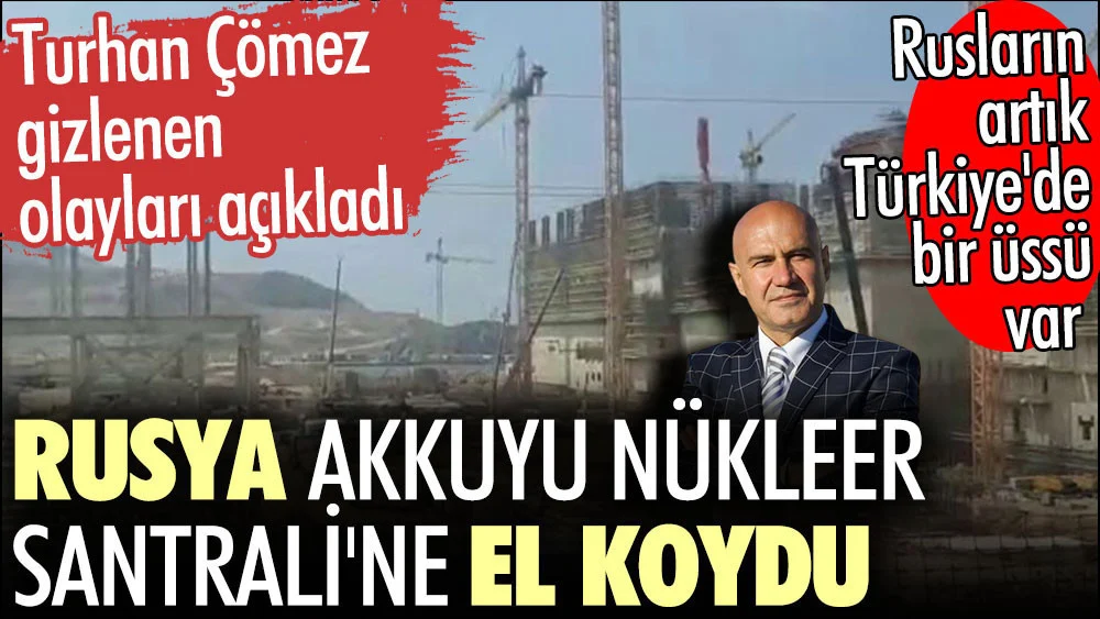 Rusya Akkuyu Nükleer Santraline el koydu. Turhan Çömez gizlenen olayları açıkladı. Rusların artık Türkiyede artık bir "üssü" var