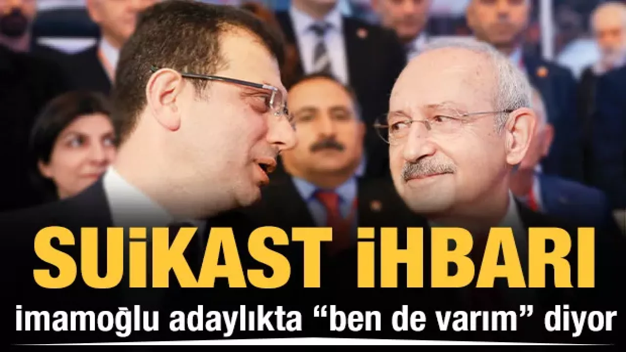İmamoğlu adaylıkta "ben de varım" diyor! Suikast ihbarı Kılıçdaroğluna kumpas mı?