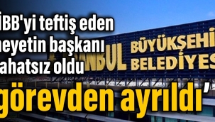 Kulis: İBB'yi teftiş eden heyetin başkanı rahatsız oldu, görevden ayrıldı