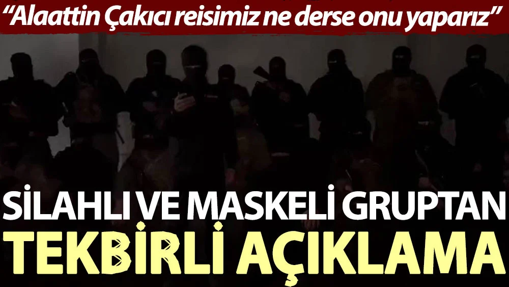 Silahlı ve maskeli gruptan tekbirli açıklama: Alaattin Çakıcı reisimiz ne derse onu yaparız