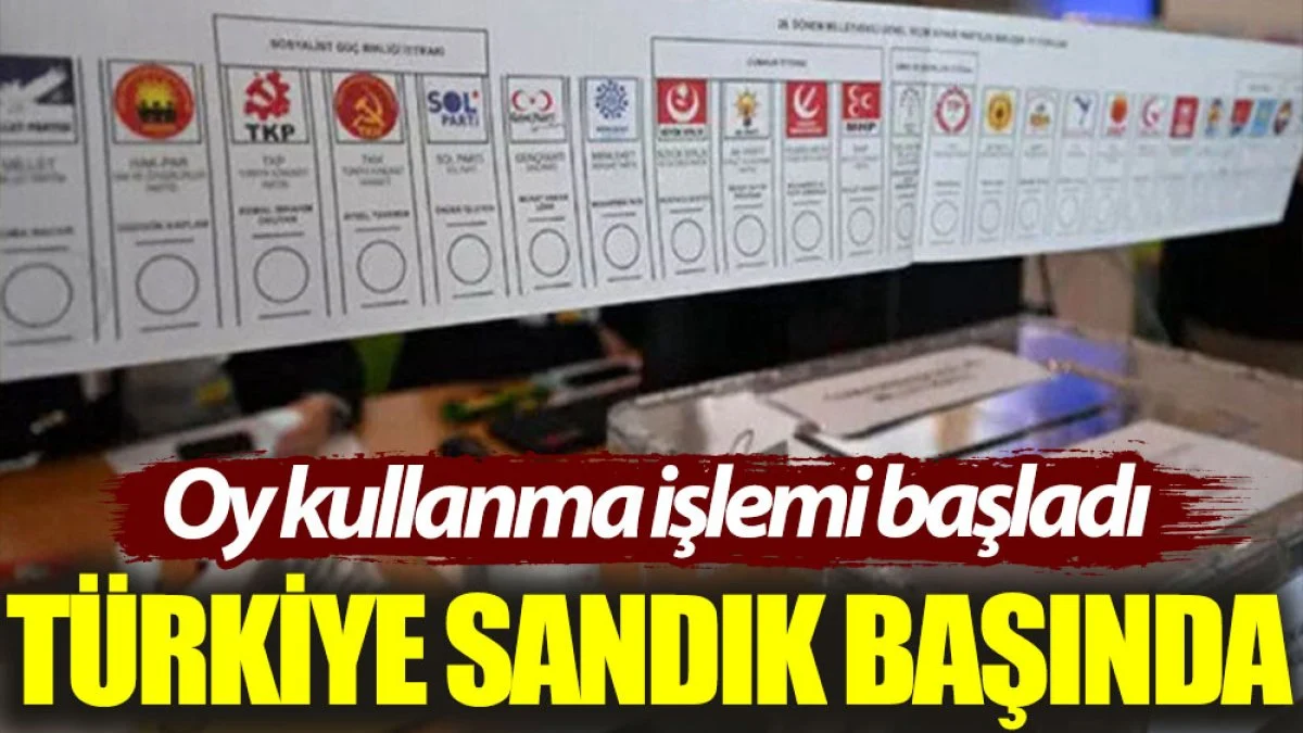 Türkiye sandık başında: Oy kullanma işlemi başladı