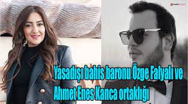 Yasadışı bahis baronu Özge Falyalı ve Ahmet Enes Kanca ortaklığı