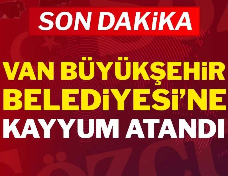 Son dakika... Van Büyükşehir Belediyesi'ne kayyum atandı