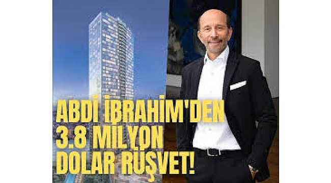 Abdi İbrahim'den 3.8 milyon dolar rüşvet!