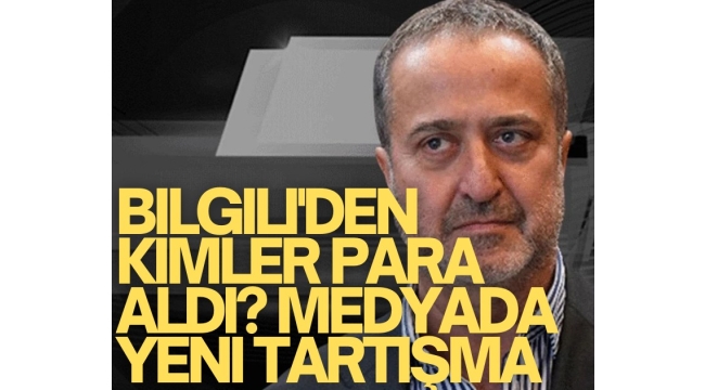 Bilgili'den kimler para aldı? Medyada yeni tartışma