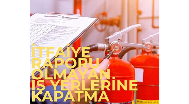 İtfaiye raporu olmayan iş yerlerine kapatma geliyor