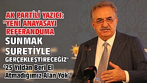AK Partili Yazıcı: Yeni anayasayı referanduma sunmak suretiyle gerçekleştireceğiz