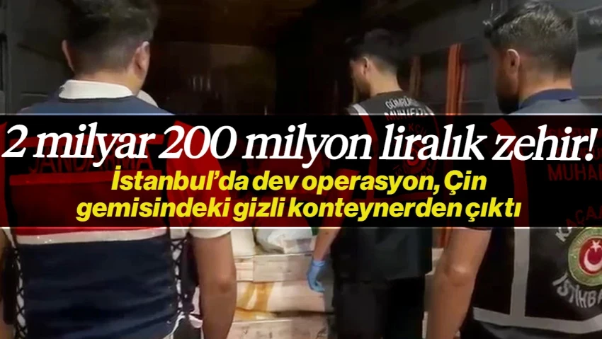 Çin Gemisindeki Gizli Konteynerden Çıktı! İstanbul'da Dev Operasyon, Tam 2 Milyar 100 Milyon Liralık Zehir Ele Geçirildi